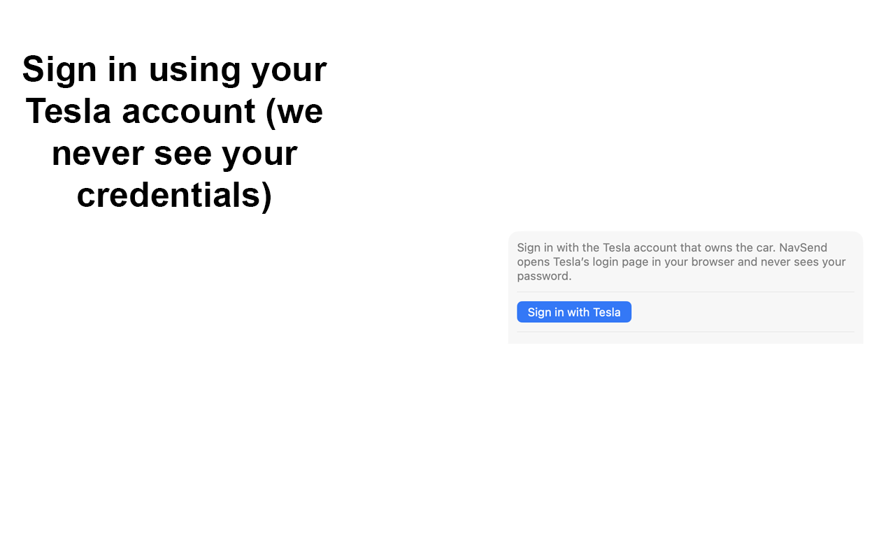 Sign in with Tesla. NavSend opens Tesla's login page and never sees your password.